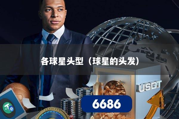 详细阅读:各球星头型(球星的头发) 各球星头型(球星的头发)