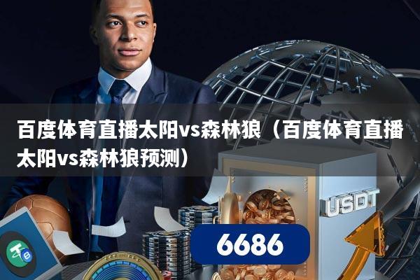 百度体育直播太阳vs森林狼(百度体育直播太阳vs森林狼预测)