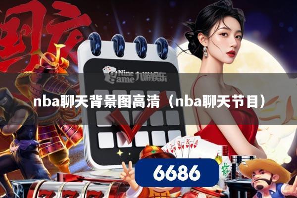 nba聊天背景图高清（nba聊天节目）