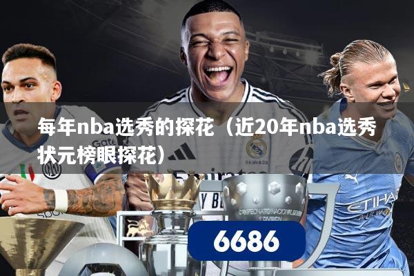 每年nba选秀的探花（近20年nba选秀状元榜眼探花）