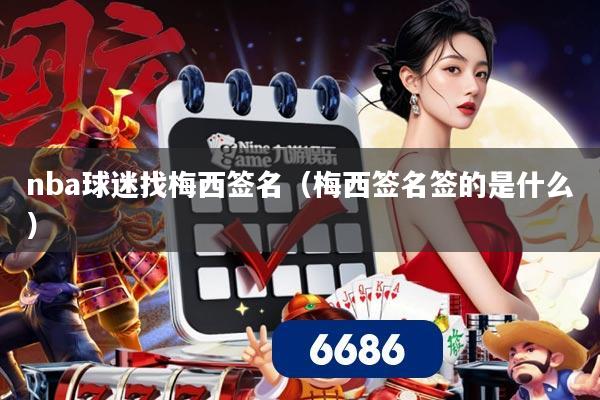 nba球迷找梅西签名（梅西签名签的是什么）