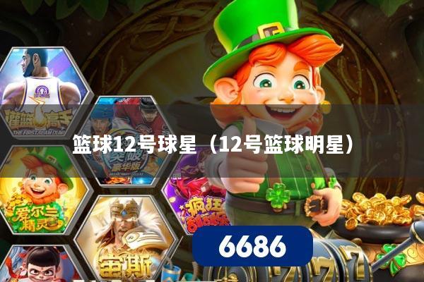 篮球12号球星（12号篮球明星）